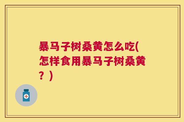 暴马子树桑黄怎么吃(怎样食用暴马子树桑黄?) 暴马子树桑黄怎么吃(怎样食用暴马子树桑黄?)