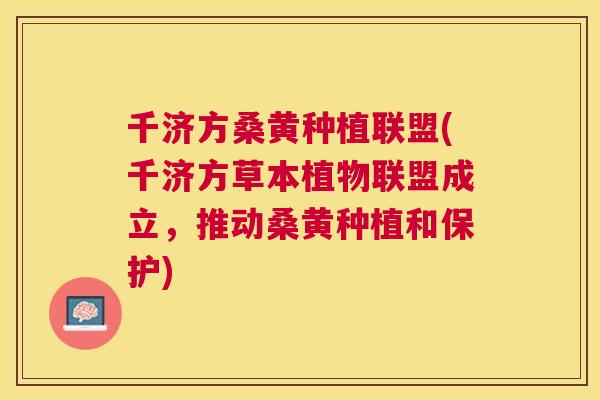 千济方桑黄种植联盟(千济方草本植物联盟成立,推动桑黄种植和保护) 千济方桑黄种植联盟(千济方草本植物联盟成立,推动桑黄种植和保护)
