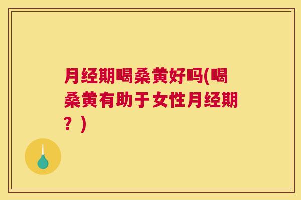 期喝桑黄好吗(喝桑黄有助于女性期?) 期喝桑黄好吗(喝桑黄有助于女性期?)