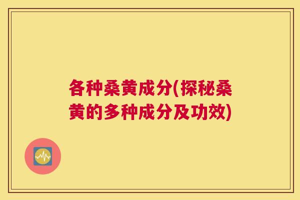 各种桑黄成分(探秘桑黄的多种成分及功效)
