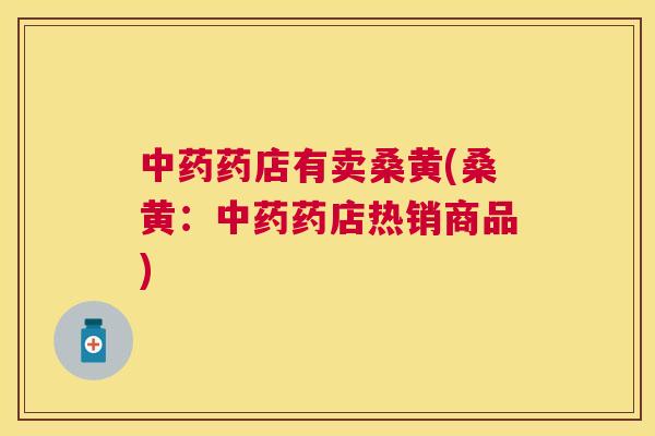 药店有卖桑黄(桑黄:药店热销商品) 药店有卖桑黄(桑黄:药店热销商品)