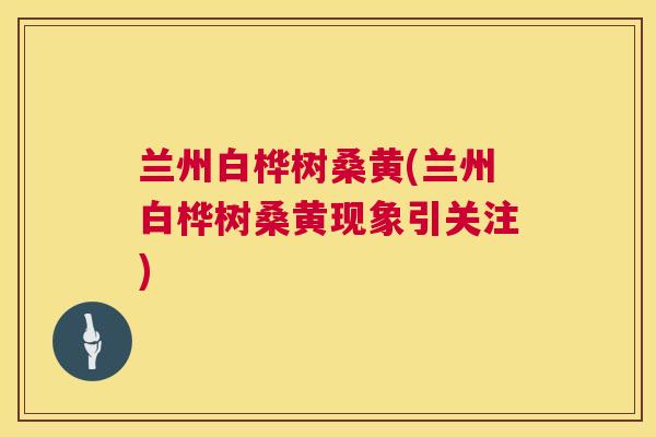 兰州白桦树桑黄(兰州白桦树桑黄现象引关注) 兰州白桦树桑黄(兰州白桦树桑黄现象引关注)