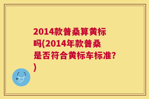 2014款普桑算黄标吗(2014年款普桑是否符合黄标车标准?) 2014款普桑算黄标吗(2014年款普桑是否符合黄标车标准?)