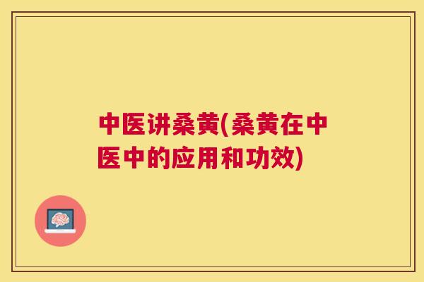 中医讲桑黄(桑黄在中医中的应用和功效) 中医讲桑黄(桑黄在中医中的应用和功效)