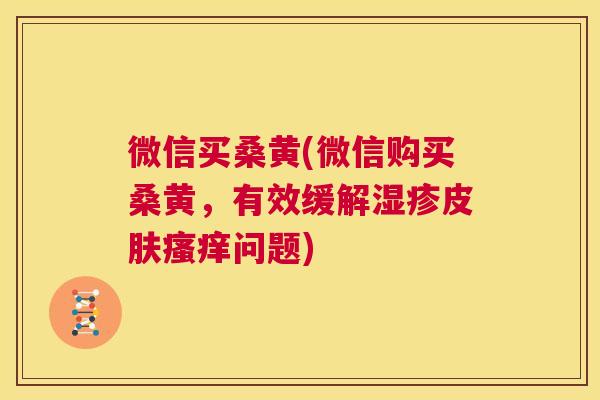 微信买桑黄(微信购买桑黄,有效缓解问题) 微信买桑黄(微信购买桑黄,有效缓解问题)