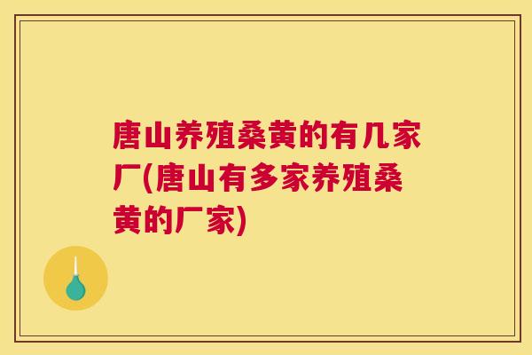 唐山养殖桑黄的有几家厂(唐山有多家养殖桑黄的厂家) 唐山养殖桑黄的有几家厂(唐山有多家养殖桑黄的厂家)