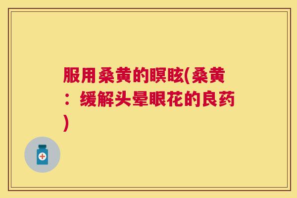 服用桑黄的瞑眩(桑黄:缓解头晕眼花的良药) 服用桑黄的瞑眩(桑黄:缓解头晕眼花的良药)