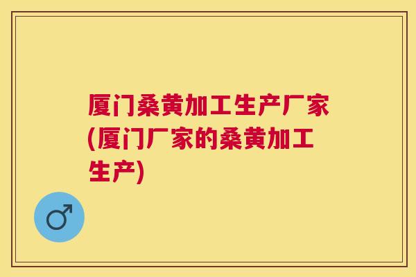 厦门桑黄加工生产厂家(厦门厂家的桑黄加工生产) 厦门桑黄加工生产厂家(厦门厂家的桑黄加工生产)