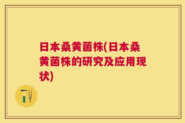 日本桑黄菌株(日本桑黄菌株的研究及应用现状) 日本桑黄菌株(日本桑黄菌株的研究及应用现状)
