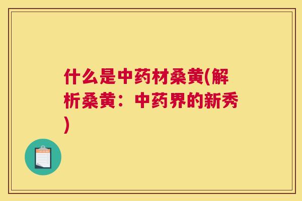 什么是材桑黄(解析桑黄:界的新秀) 什么是材桑黄(解析桑黄:界的新秀)