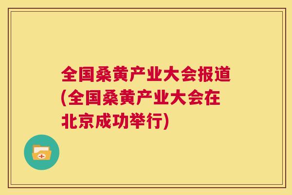 全国桑黄产业大会报道(全国桑黄产业大会在北京成功举行) 全国桑黄产业大会报道(全国桑黄产业大会在北京成功举行)