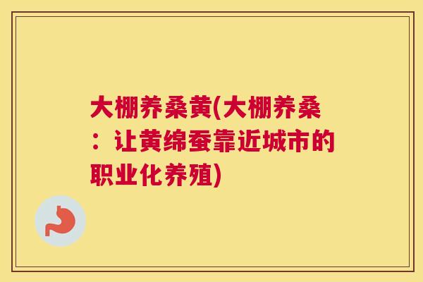 大棚养桑黄(大棚养桑:让黄绵蚕靠近城市的职业化养殖) 大棚养桑黄(大棚养桑:让黄绵蚕靠近城市的职业化养殖)