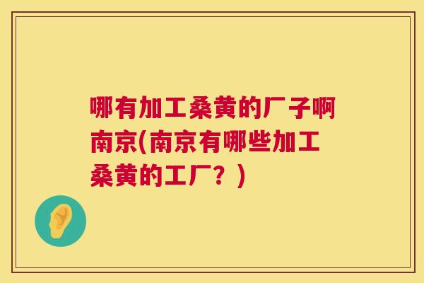 哪有加工桑黄的厂子啊南京(南京有哪些加工桑黄的工厂?) 哪有加工桑黄的厂子啊南京(南京有哪些加工桑黄的工厂?)