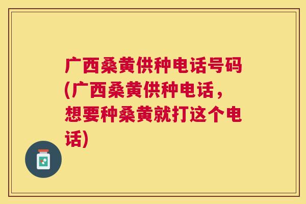 广西桑黄供种电话号码(广西桑黄供种电话,想要种桑黄就打这个电话) 广西桑黄供种电话号码(广西桑黄供种电话,想要种桑黄就打这个电话)
