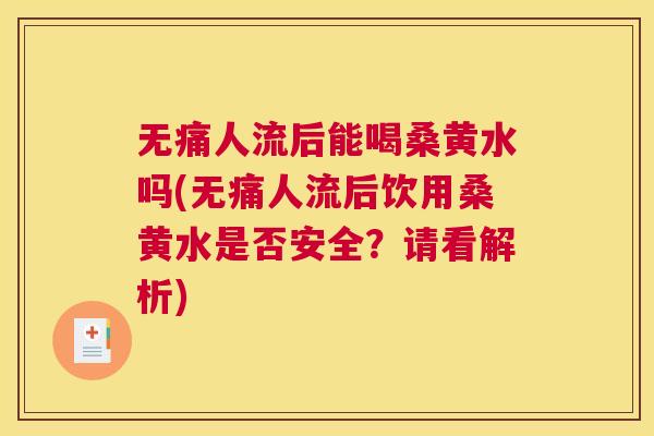 无痛人流后能喝桑黄水吗(无痛人流后饮用桑黄水是否安全?请看解析) 无痛人流后能喝桑黄水吗(无痛人流后饮用桑黄水是否安全?请看解析)