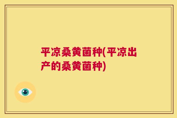 平凉桑黄菌种(平凉出产的桑黄菌种) 平凉桑黄菌种(平凉出产的桑黄菌种)