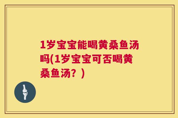 1岁宝宝能喝黄桑鱼汤吗(1岁宝宝可否喝黄桑鱼汤?) 1岁宝宝能喝黄桑鱼汤吗(1岁宝宝可否喝黄桑鱼汤?)