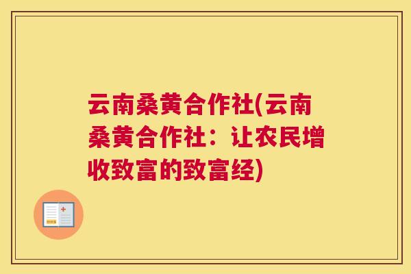 云南桑黄合作社(云南桑黄合作社:让农民增收致富的致富经) 云南桑黄合作社(云南桑黄合作社:让农民增收致富的致富经)