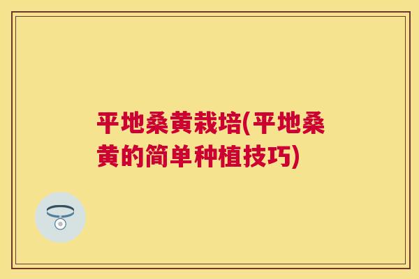 平地桑黄栽培(平地桑黄的简单种植技巧) 平地桑黄栽培(平地桑黄的简单种植技巧)