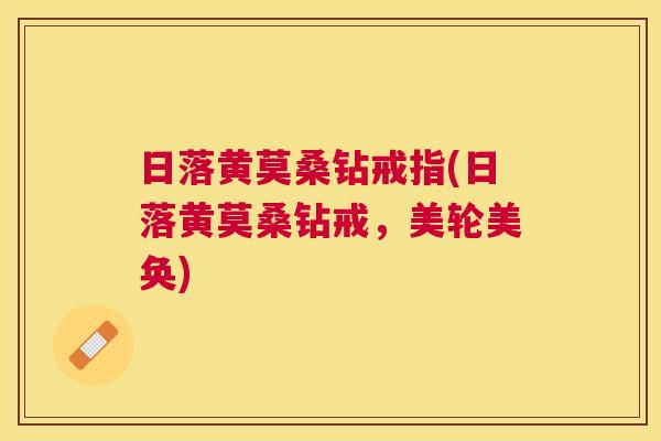 日落黄莫桑钻戒指(日落黄莫桑钻戒,美轮美奂) 日落黄莫桑钻戒指(日落黄莫桑钻戒,美轮美奂)