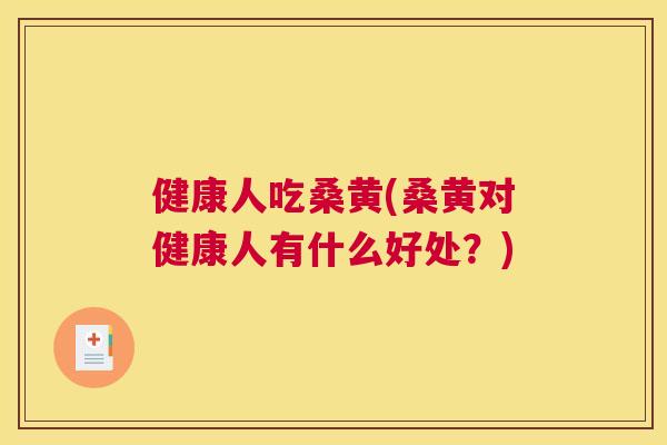 健康人吃桑黄(桑黄对健康人有什么好处?) 健康人吃桑黄(桑黄对健康人有什么好处?)