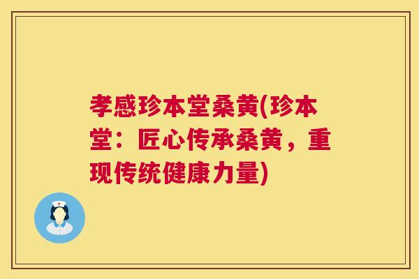 孝感珍本堂桑黄(珍本堂:匠心传承桑黄,重现传统健康力量) 孝感珍本堂桑黄(珍本堂:匠心传承桑黄,重现传统健康力量)