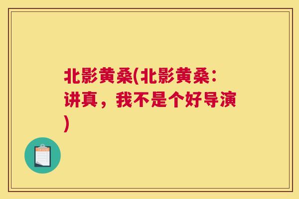 北影黄桑(北影黄桑:讲真,我不是个好导演) 北影黄桑(北影黄桑:讲真,我不是个好导演)