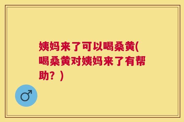 姨妈来了可以喝桑黄(喝桑黄对姨妈来了有帮助?) 姨妈来了可以喝桑黄(喝桑黄对姨妈来了有帮助?)