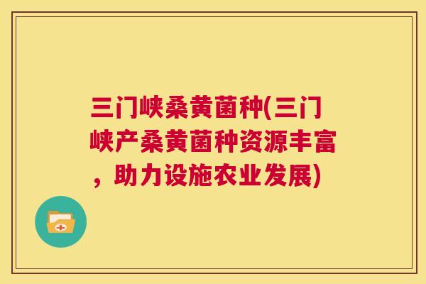 三门峡桑黄菌种(三门峡产桑黄菌种资源丰富,助力设施农业发展) 三门峡桑黄菌种(三门峡产桑黄菌种资源丰富,助力设施农业发展)