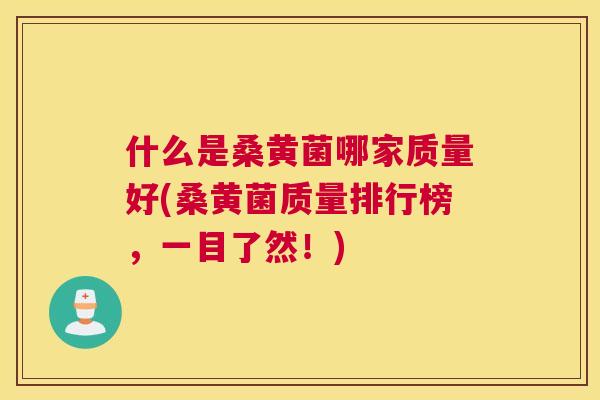 什么是桑黄菌哪家质量好(桑黄菌质量排行榜,一目了然!) 什么是桑黄菌哪家质量好(桑黄菌质量排行榜,一目了然!)