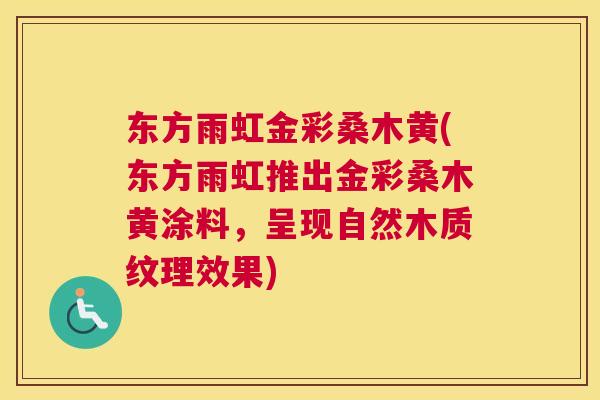 东方雨虹金彩桑木黄(东方雨虹推出金彩桑木黄涂料,呈现自然木质纹理效果) 东方雨虹金彩桑木黄(东方雨虹推出金彩桑木黄涂料,呈现自然木质纹理效果)