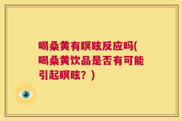 喝桑黄有瞑眩反应吗(喝桑黄饮品是否有可能引起瞑眩?) 喝桑黄有瞑眩反应吗(喝桑黄饮品是否有可能引起瞑眩?)