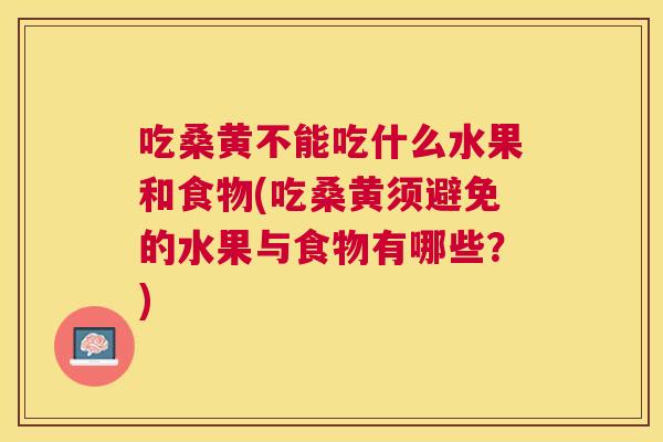 吃桑黄不能吃什么水果和食物(吃桑黄须避免的水果与食物有哪些?) 吃桑黄不能吃什么水果和食物(吃桑黄须避免的水果与食物有哪些?)