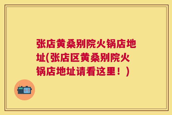 张店黄桑别院火锅店地址(张店区黄桑别院火锅店地址请看这里!) 张店黄桑别院火锅店地址(张店区黄桑别院火锅店地址请看这里!)