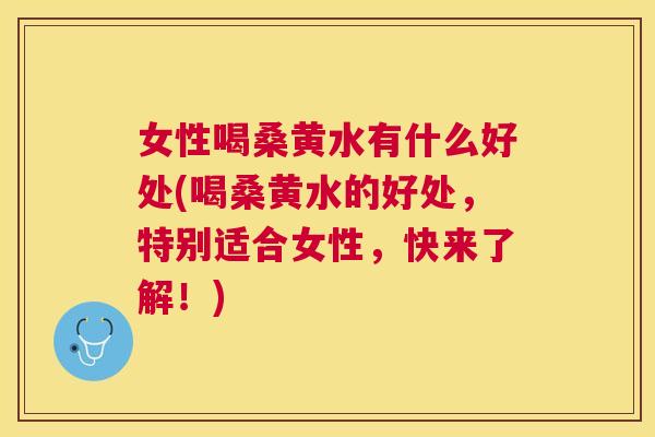 女性喝桑黄水有什么好处(喝桑黄水的好处,特别适合女性,快来了解!) 女性喝桑黄水有什么好处(喝桑黄水的好处,特别适合女性,快来了解!)