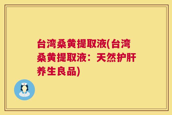 台湾桑黄提取液(台湾桑黄提取液:天然养生良品) 台湾桑黄提取液(台湾桑黄提取液:天然养生良品)