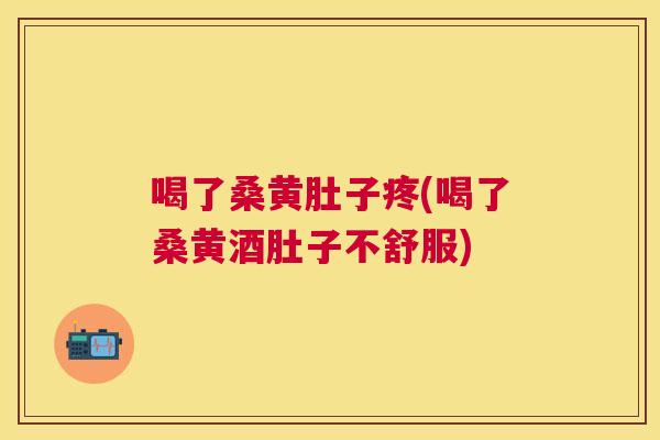 喝了桑黄肚子疼(喝了桑黄酒肚子不舒服) 喝了桑黄肚子疼(喝了桑黄酒肚子不舒服)