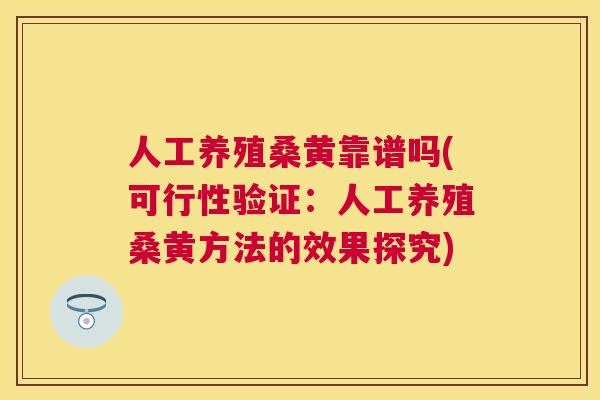 人工养殖桑黄靠谱吗(可行性验证:人工养殖桑黄方法的效果探究) 人工养殖桑黄靠谱吗(可行性验证:人工养殖桑黄方法的效果探究)