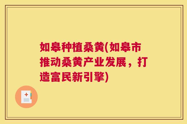 如皋种植桑黄(如皋市推动桑黄产业发展,打造富民新引擎) 如皋种植桑黄(如皋市推动桑黄产业发展,打造富民新引擎)