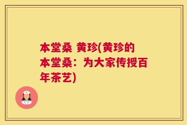 本堂桑 黄珍(黄珍的本堂桑:为大家传授百年茶艺) 本堂桑 黄珍(黄珍的本堂桑:为大家传授百年茶艺)