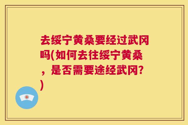 去绥宁黄桑要经过武冈吗(如何去往绥宁黄桑,是否需要途经武冈?) 去绥宁黄桑要经过武冈吗(如何去往绥宁黄桑,是否需要途经武冈?)