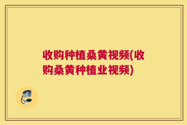 收购种植桑黄视频(收购桑黄种植业视频) 收购种植桑黄视频(收购桑黄种植业视频)