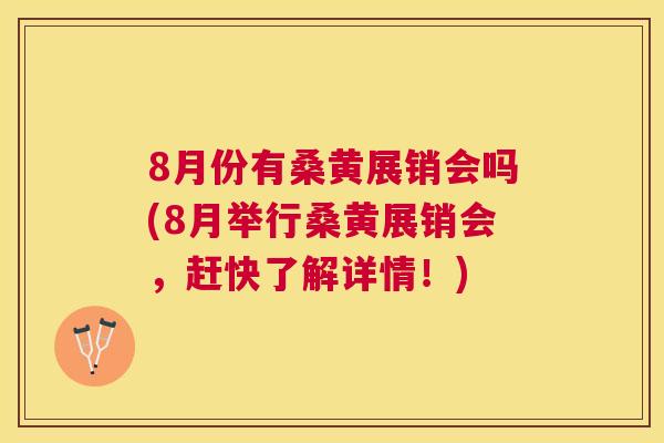 8月份有桑黄展销会吗(8月举行桑黄展销会,赶快了解详情!) 8月份有桑黄展销会吗(8月举行桑黄展销会,赶快了解详情!)