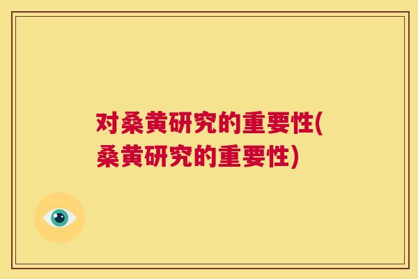 对桑黄研究的重要性(桑黄研究的重要性) 对桑黄研究的重要性(桑黄研究的重要性)