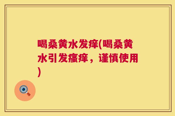 喝桑黄水发痒(喝桑黄水引发,谨慎使用) 喝桑黄水发痒(喝桑黄水引发,谨慎使用)