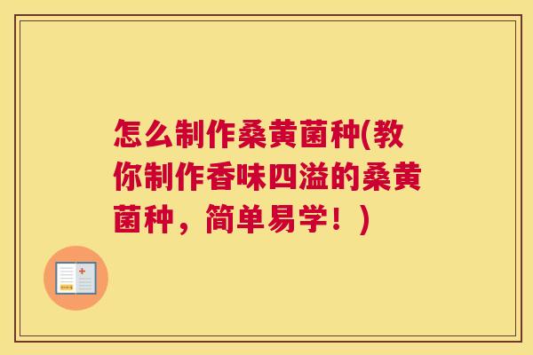 怎么制作桑黄菌种(教你制作香味四溢的桑黄菌种,简单易学!) 怎么制作桑黄菌种(教你制作香味四溢的桑黄菌种,简单易学!)