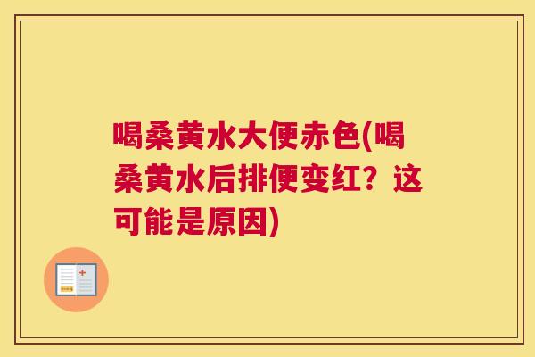 喝桑黄水大便赤色(喝桑黄水后排便变红?这可能是原因) 喝桑黄水大便赤色(喝桑黄水后排便变红?这可能是原因)