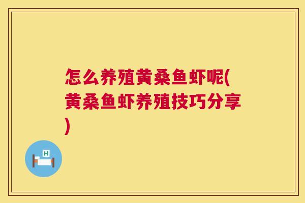 怎么养殖黄桑鱼虾呢(黄桑鱼虾养殖技巧分享) 怎么养殖黄桑鱼虾呢(黄桑鱼虾养殖技巧分享)