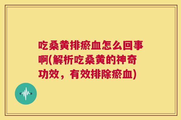 吃桑黄排瘀怎么回事啊(解析吃桑黄的神奇功效,有效排除瘀) 吃桑黄排瘀怎么回事啊(解析吃桑黄的神奇功效,有效排除瘀)