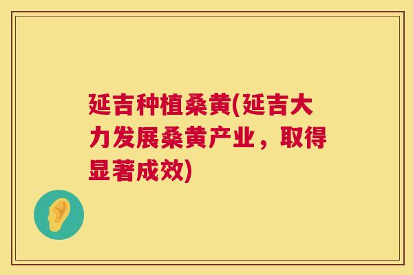 延吉种植桑黄(延吉大力发展桑黄产业,取得显著成效) 延吉种植桑黄(延吉大力发展桑黄产业,取得显著成效)